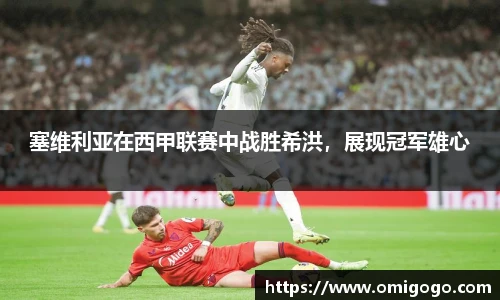 塞维利亚在西甲联赛中战胜希洪，展现冠军雄心