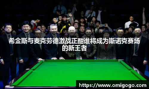 希金斯与麦克劳德激战正酣谁将成为斯诺克赛场的新王者