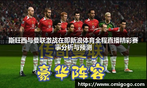 斯旺西与曼联激战在即新浪体育全程直播精彩赛事分析与预测