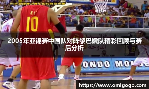 2005年亚锦赛中国队对阵黎巴嫩队精彩回顾与赛后分析