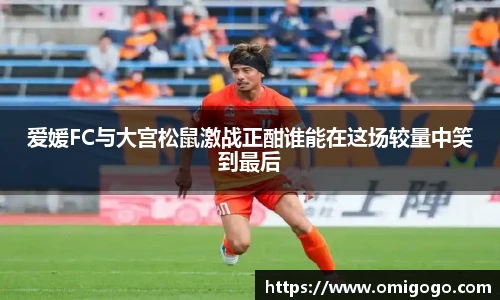 爱媛FC与大宫松鼠激战正酣谁能在这场较量中笑到最后
