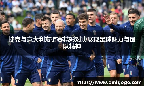 捷克与意大利友谊赛精彩对决展现足球魅力与团队精神