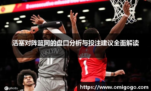 活塞对阵篮网的盘口分析与投注建议全面解读